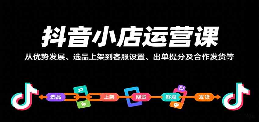 抖音小店运营课，从优势发展、选品上架到客服设置、出单提分及合作发货等-雪白的乌云