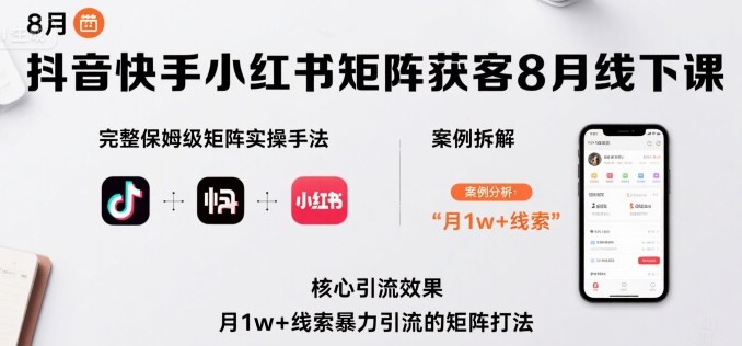 抖音快手小红书矩阵获客8月线下课，完整保姆级矩阵实操手法与案例拆解，月1w+线索暴力引流的矩阵打法-雪白的乌云