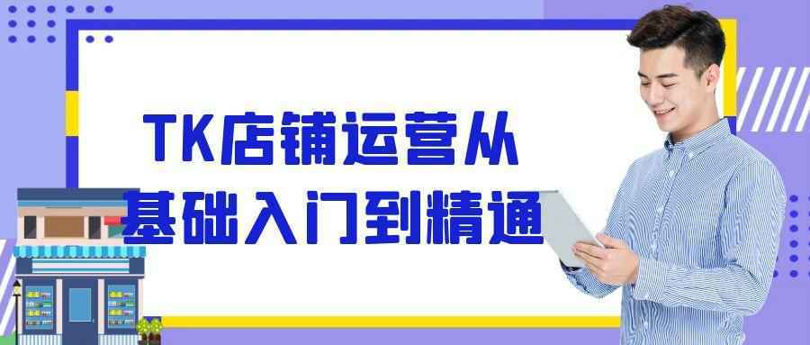 TK店铺运营从基础入门到精通-雪白的乌云
