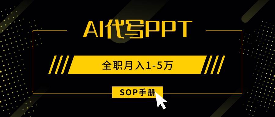 （15842期）AI代写之高效制作PPT，永不失业副业兼职，全职月入1-5万【SOP手册】-雪白的乌云