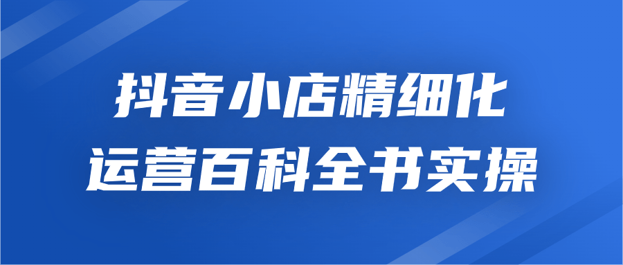 抖音小店精细化运营百科全书实操-雪白的乌云