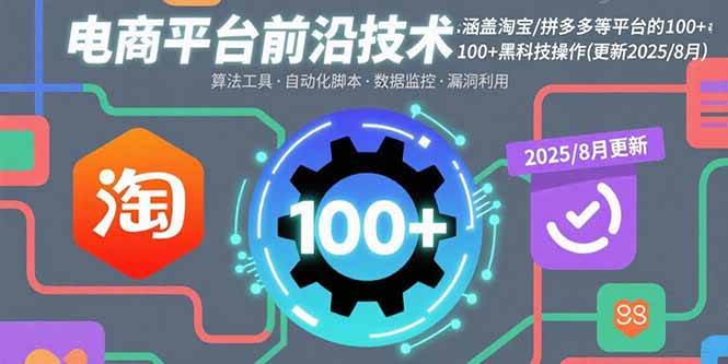（15853期）电商平台前沿技术：涵盖淘宝/拼多多等平台的100+黑科技操作(更新2025-8月)-雪白的乌云