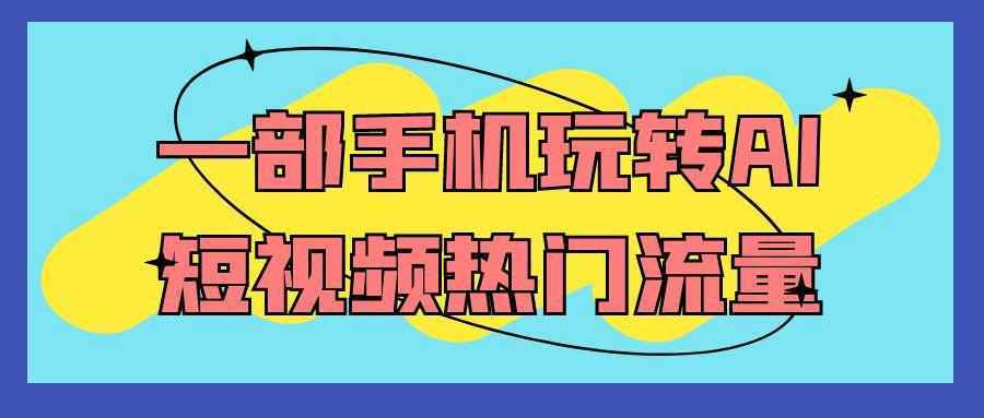 一部手机玩转AI短视频热门流量-雪白的乌云